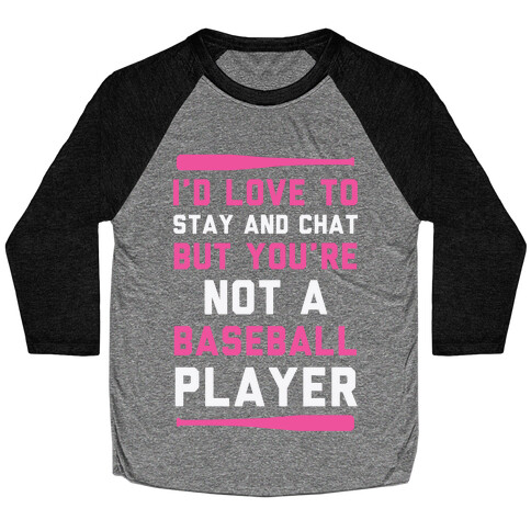 I'd Love To Stay And Chat But You're Not A Baseball Player Baseball Tee