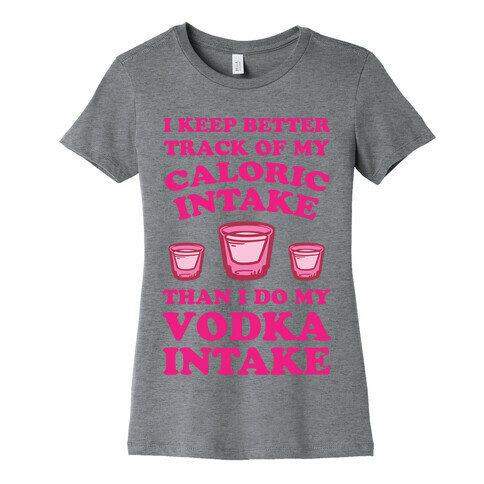 I Keep Better Track Of My Caloric Intake Than I Do My Vodka Intake Womens T-Shirt