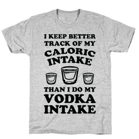 I Keep Better Track Of My Caloric Intake Than I Do My Vodka Intake T-Shirt