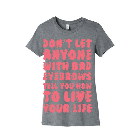 Don't Let Anyone With Bad Eyebrows Tell You How To Live Your Life Womens T-Shirt
