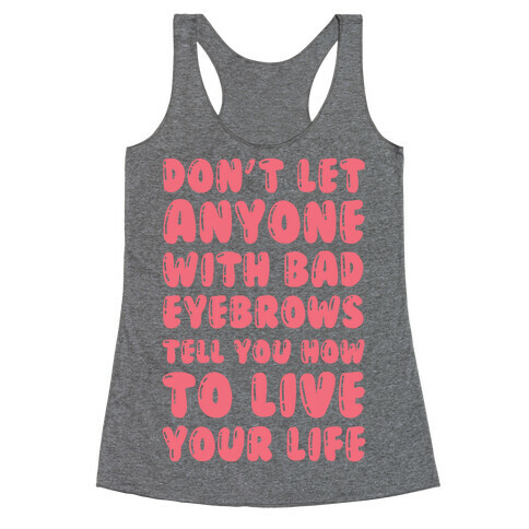 Don't Let Anyone With Bad Eyebrows Tell You How To Live Your Life Racerback Tank Top