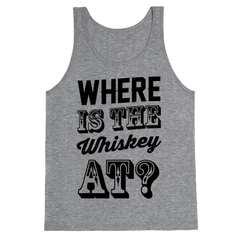 Where Is The Whiskey At? Tank Top