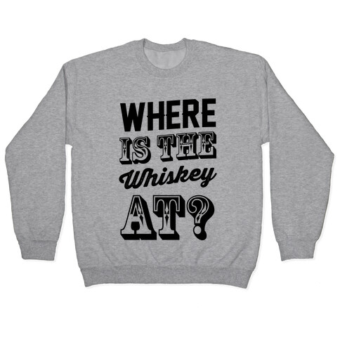 Where Is The Whiskey At? Pullover