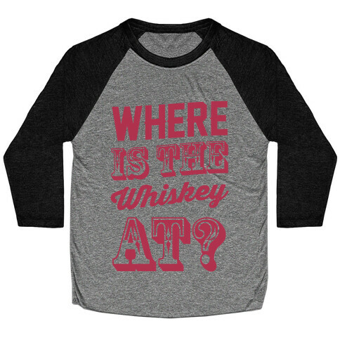 Where Is The Whiskey At? Baseball Tee