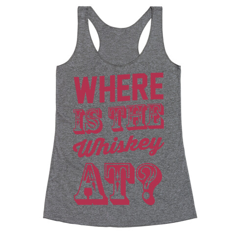 Where Is The Whiskey At? Racerback Tank Top
