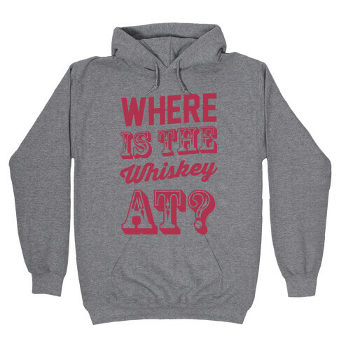 Where Is The Whiskey At? Hooded Sweatshirt