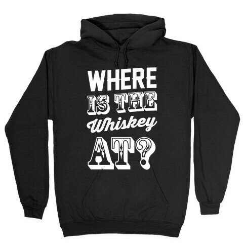 Where Is The Whiskey At? Hooded Sweatshirt