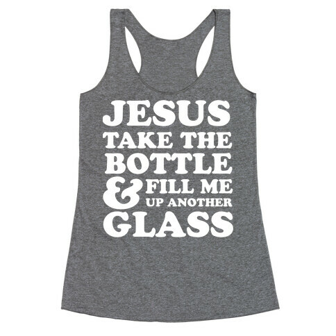 Jesus Take The Bottle And Fill Me Up Another Glass Racerback Tank Top