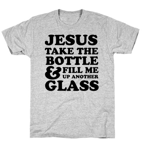 Jesus Take The Bottle And Fill Me Up Another Glass T-Shirt