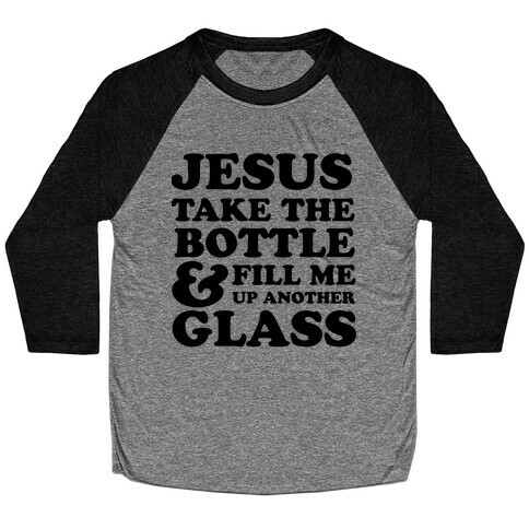 Jesus Take The Bottle And Fill Me Up Another Glass Baseball Tee