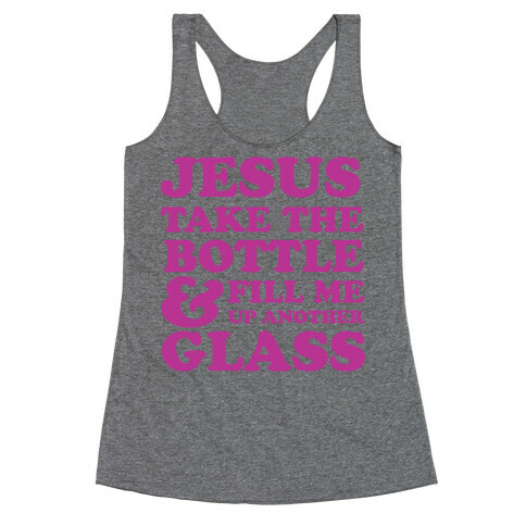 Jesus Take The Bottle And Fill Me Up Another Glass Racerback Tank Top
