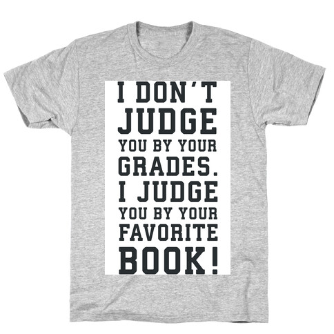 I Don't Judge You by Your Grades. I Judge You by Your Favorite Book. T-Shirt