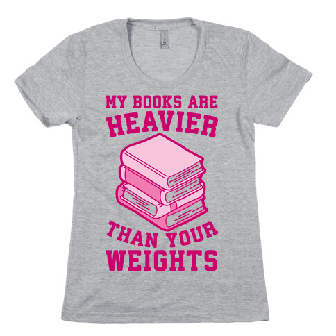 My Books Are Heavier Than Your Weights Womens T-Shirt