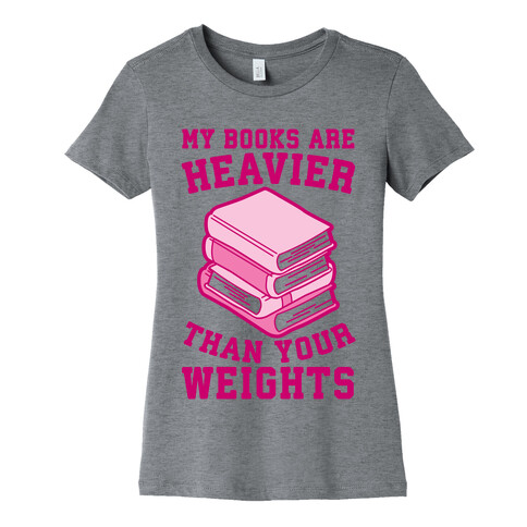 My Books Are Heavier Than Your Weights Womens T-Shirt