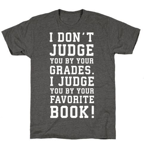 I Don't Judge You by Your Grades. I Judge You by Your Favorite Book. T-Shirt