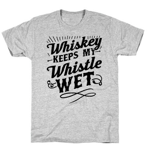 Whiskey Keeps My Whistle Wet T-Shirt