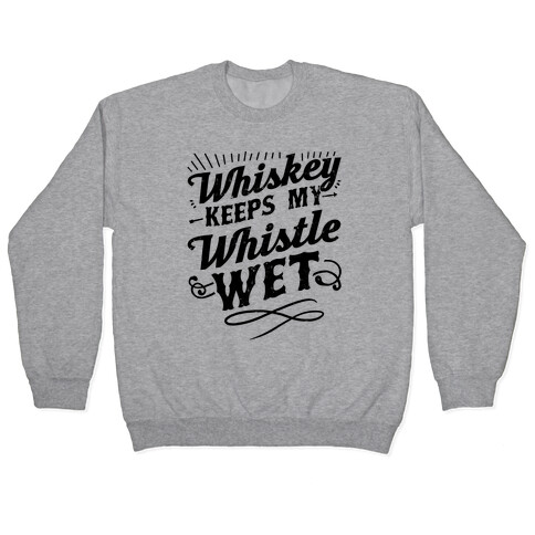 Whiskey Keeps My Whistle Wet Pullover