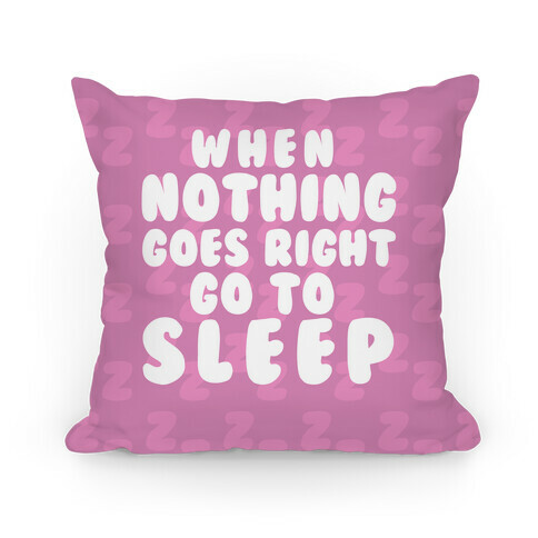 When Nothing Goes Right Go To Sleep Pillow