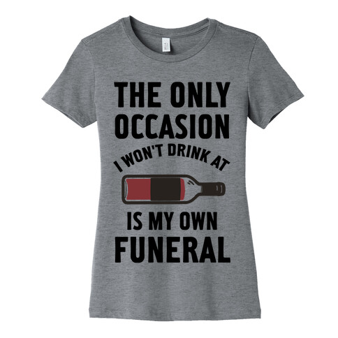 The Only Occasion I Won't Drink At Is My Own Funeral Womens T-Shirt