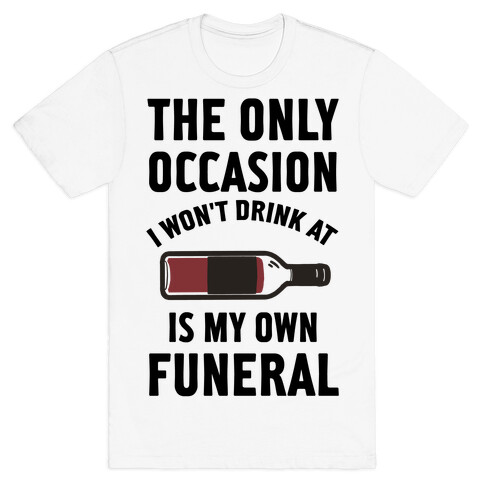 The Only Occasion I Won't Drink At Is My Own Funeral T-Shirt
