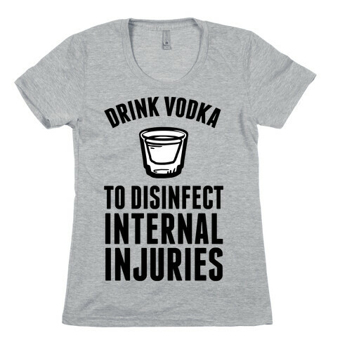 Drink Vodka To Disinfect Internal Injuries Womens T-Shirt