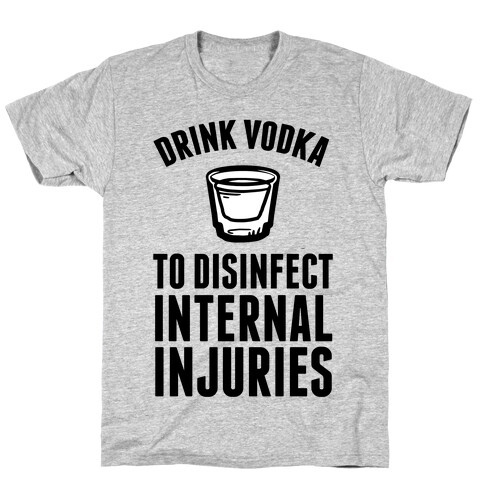 Drink Vodka To Disinfect Internal Injuries T-Shirt