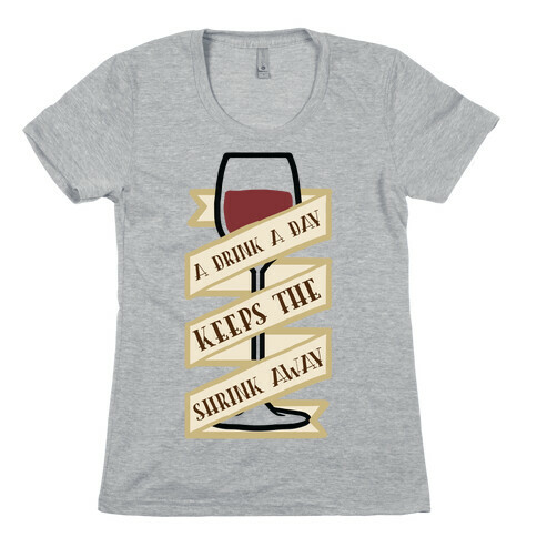 A Drink A Day Keeps The Shrink Away Womens T-Shirt