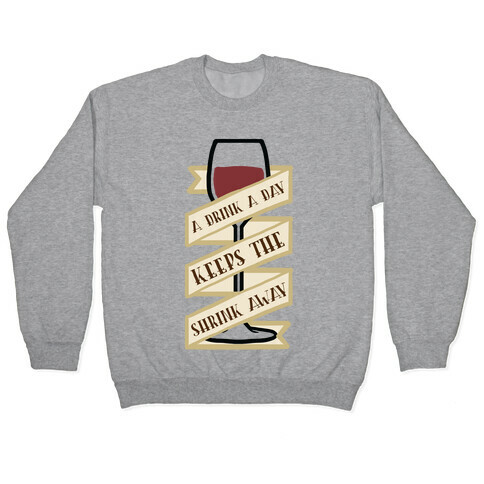 A Drink A Day Keeps The Shrink Away Pullover