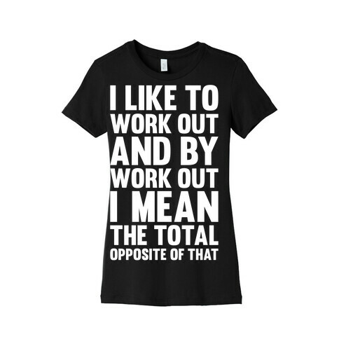 I Like To Work Out (And By Work Out I Mean The Total Opposite Of That) Womens T-Shirt