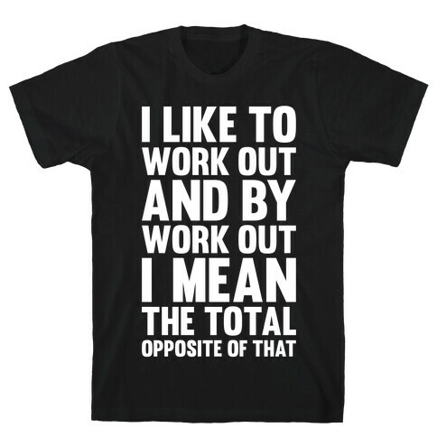 I Like To Work Out (And By Work Out I Mean The Total Opposite Of That) T-Shirt