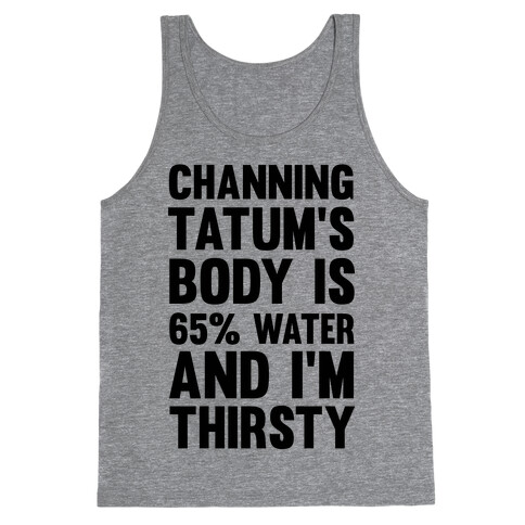 Channing Tatum's Body Is 65% Water And I'm Thirsty Tank Top