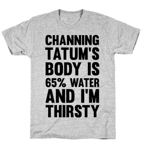 Channing Tatum's Body Is 65% Water And I'm Thirsty T-Shirt