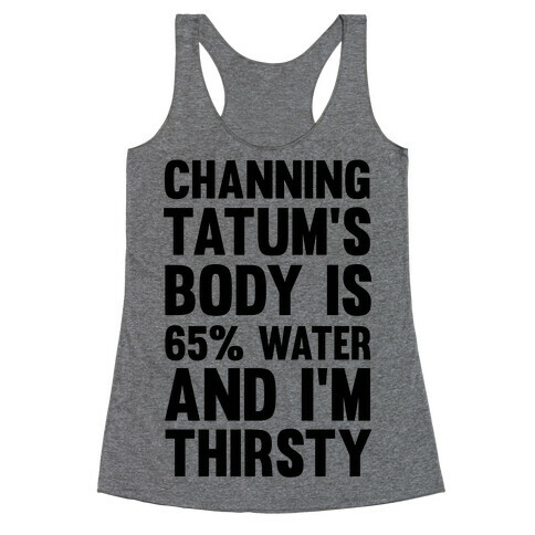 Channing Tatum's Body Is 65% Water And I'm Thirsty Racerback Tank Top