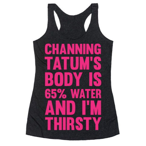 Channing Tatum's Body Is 65% Water And I'm Thirsty Racerback Tank Top