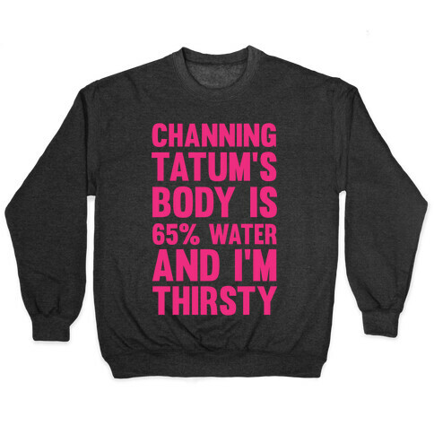 Channing Tatum's Body Is 65% Water And I'm Thirsty Pullover