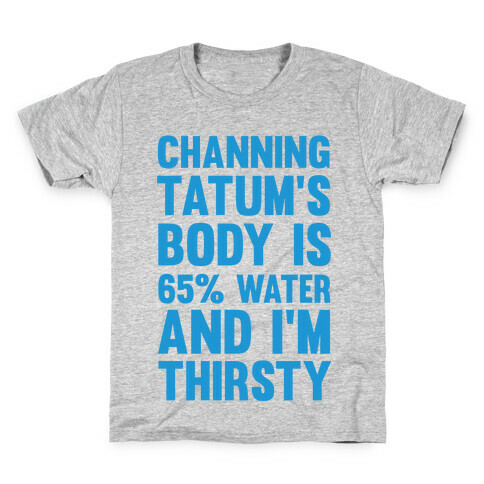 Channing Tatum's Body Is 65% Water And I'm Thirsty Kids T-Shirt