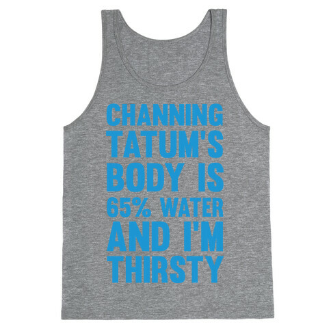 Channing Tatum's Body Is 65% Water And I'm Thirsty Tank Top