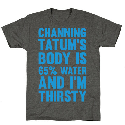 Channing Tatum's Body Is 65% Water And I'm Thirsty T-Shirt