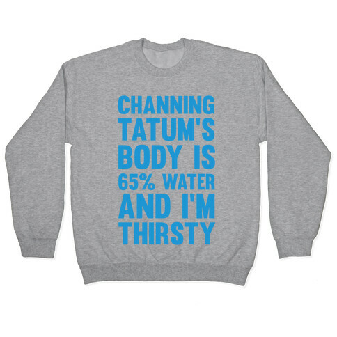 Channing Tatum's Body Is 65% Water And I'm Thirsty Pullover