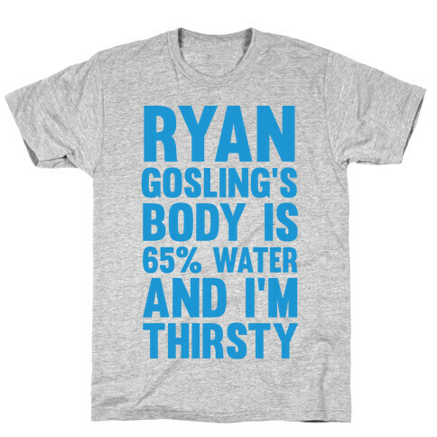 Ryan Gosling's Body Is 65% Water And I'm Thirsty T-Shirt