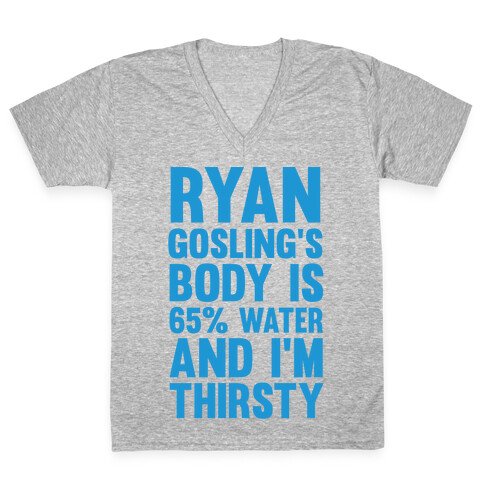 Ryan Gosling's Body Is 65% Water And I'm Thirsty V-Neck Tee Shirt