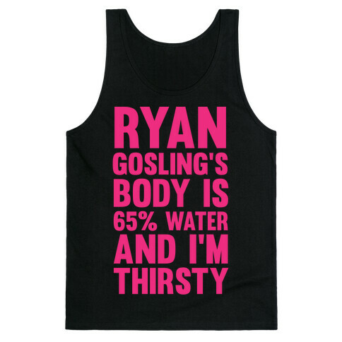 Ryan Gosling's Body Is 65% Water And I'm Thirsty Tank Top
