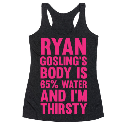 Ryan Gosling's Body Is 65% Water And I'm Thirsty Racerback Tank Top