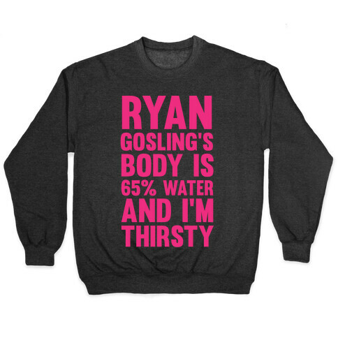 Ryan Gosling's Body Is 65% Water And I'm Thirsty Pullover