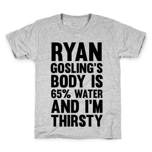 Ryan Gosling's Body Is 65% Water And I'm Thirsty Kids T-Shirt