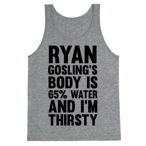 Ryan Gosling's Body Is 65% Water And I'm Thirsty Tank Top