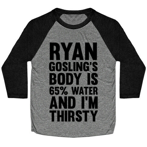 Ryan Gosling's Body Is 65% Water And I'm Thirsty Baseball Tee