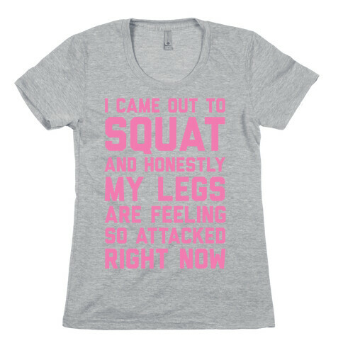 I Came Out To Squat And Honestly My legs Feel So Attacked Right Now Womens T-Shirt