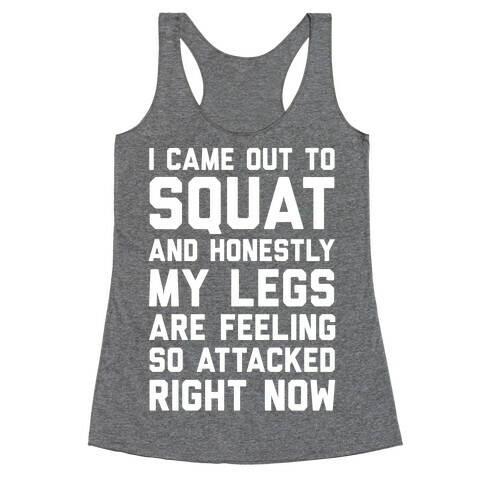 I Came Out To Squat And Honestly My Legs Are Feeling So Attacked Right Now Racerback Tank Top