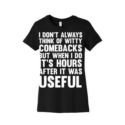 I Don't Always Think Of Witty Comebacks But When I Do It's Hours After It Was Useful Womens T-Shirt